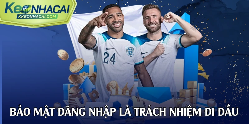 Việc bảo mật thông tin đăng nhập là trách nhiệm hàng đầu